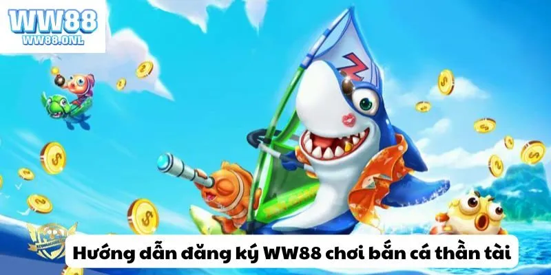 Hướng dẫn đăng ký WW88 chơi bắn cá thần tài