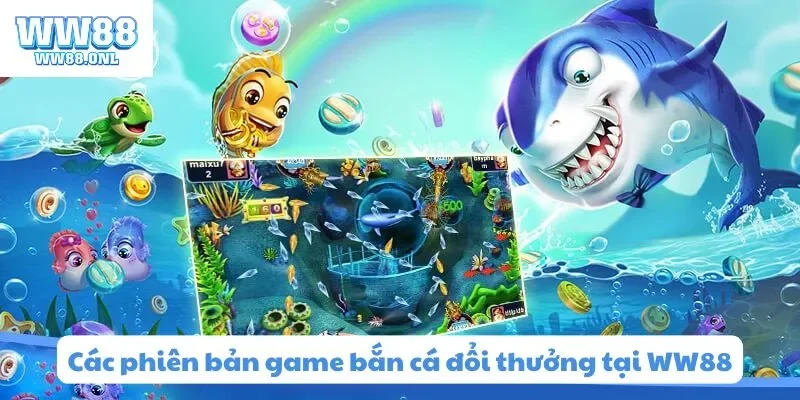 Các phiên bản game bắn cá đổi thưởng uy tín tại WW88