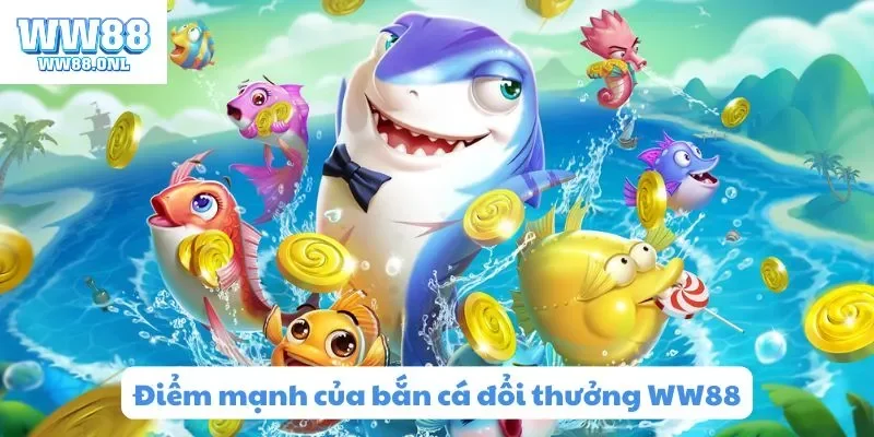 Điểm mạnh của game bắn cá đổi thưởng uy tín WW88