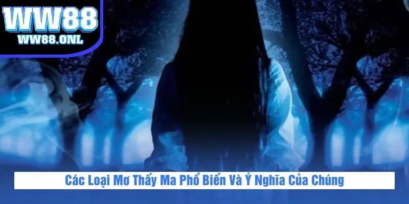 Các Loại Mơ Thấy Ma Phổ Biến Và Ý Nghĩa Của Chúng