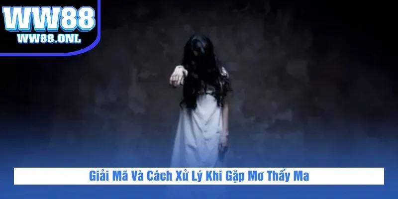 Giải Mã Và Cách Xử Lý Khi Gặp Mơ Thấy Ma
